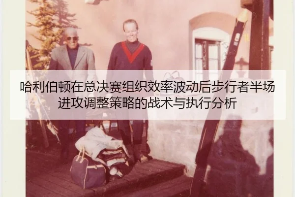 哈利伯顿在总决赛组织效率波动后步行者半场进攻调整策略的战术与执行分析 | jiuyou game