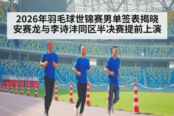 2026年羽毛球世锦赛男单签表揭晓 安赛龙与李诗沣同区半决赛提前上演 | jiuyou game