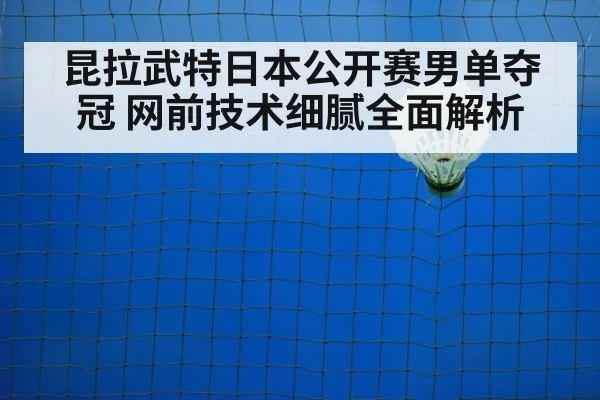 昆拉武特日本公开赛男单夺冠 网前技术细腻全面解析 | jiuyou game