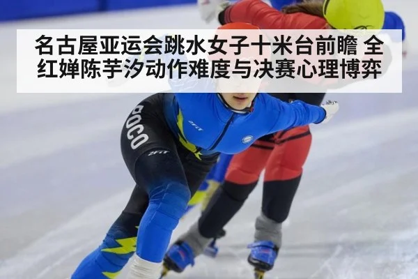 名古屋亚运会跳水女子十米台前瞻 全红婵陈芋汐动作难度与决赛心理博弈 | jiuyou game