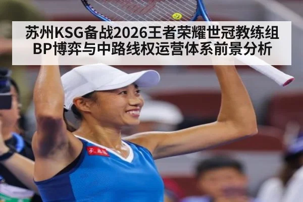 苏州KSG备战2026王者荣耀世冠教练组BP博弈与中路线权运营体系前景分析