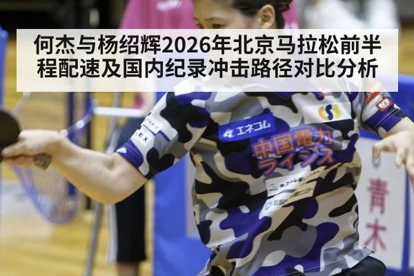 何杰与杨绍辉2026年北京马拉松前半程配速及国内纪录冲击路径对比分析 | jiuyou game
